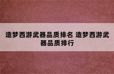 造梦西游武器品质排名 造梦西游武器品质排行